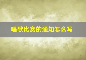 唱歌比赛的通知怎么写