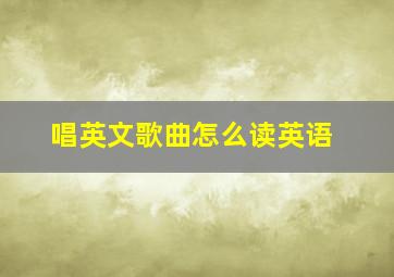 唱英文歌曲怎么读英语