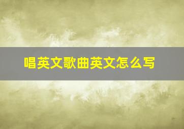 唱英文歌曲英文怎么写