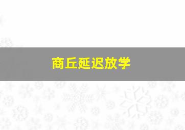 商丘延迟放学