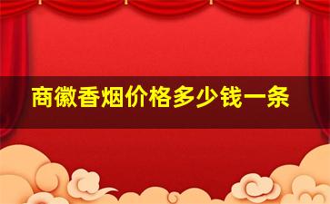 商徽香烟价格多少钱一条