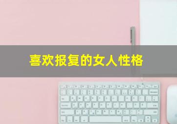 喜欢报复的女人性格