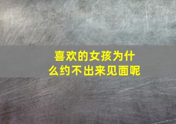 喜欢的女孩为什么约不出来见面呢