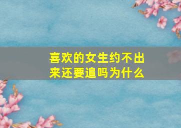 喜欢的女生约不出来还要追吗为什么