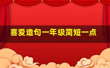 喜爱造句一年级简短一点