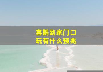 喜鹊到家门口玩有什么预兆