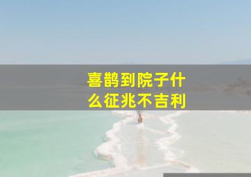 喜鹊到院子什么征兆不吉利