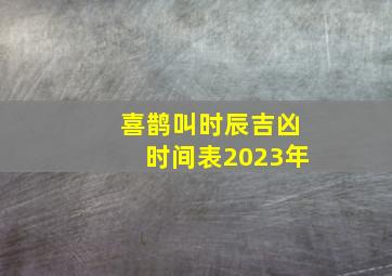 喜鹊叫时辰吉凶时间表2023年