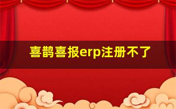 喜鹊喜报erp注册不了