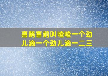 喜鹊喜鹊叫喳喳一个劲儿滴一个劲儿滴一二三