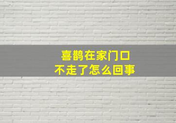 喜鹊在家门口不走了怎么回事