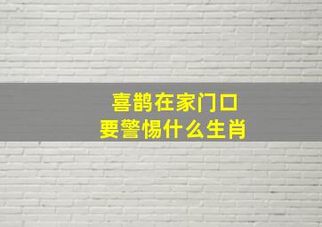 喜鹊在家门口要警惕什么生肖