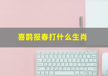 喜鹊报春打什么生肖