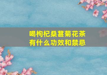 喝枸杞桑葚菊花茶有什么功效和禁忌