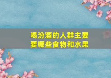 喝汾酒的人群主要要哪些食物和水果