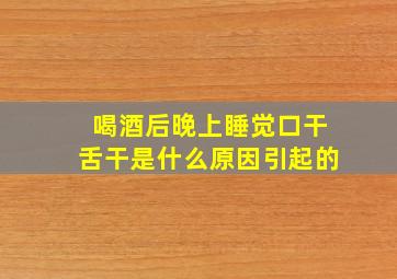 喝酒后晚上睡觉口干舌干是什么原因引起的