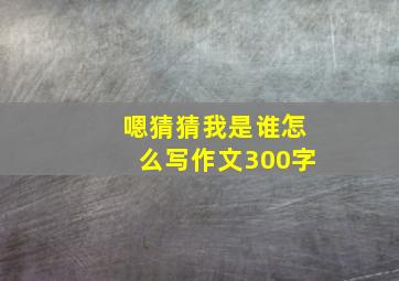 嗯猜猜我是谁怎么写作文300字