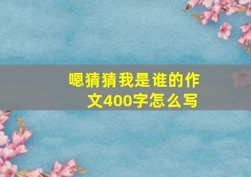 嗯猜猜我是谁的作文400字怎么写