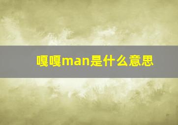 嘎嘎man是什么意思