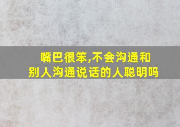 嘴巴很笨,不会沟通和别人沟通说话的人聪明吗