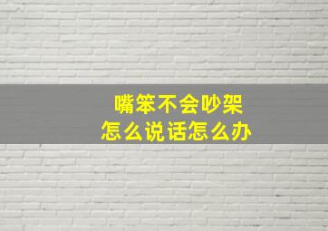 嘴笨不会吵架怎么说话怎么办