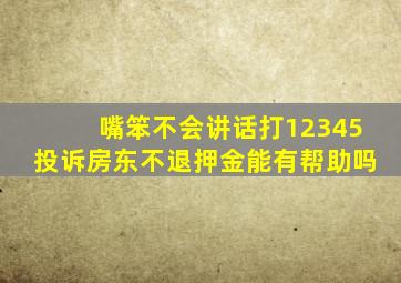 嘴笨不会讲话打12345投诉房东不退押金能有帮助吗