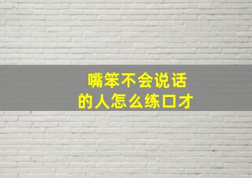 嘴笨不会说话的人怎么练口才