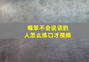 嘴笨不会说话的人怎么练口才视频