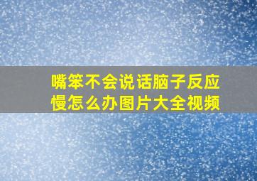 嘴笨不会说话脑子反应慢怎么办图片大全视频