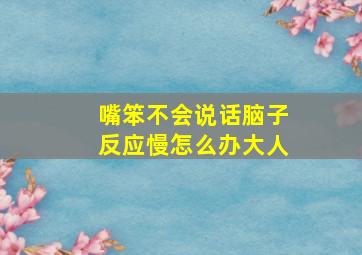 嘴笨不会说话脑子反应慢怎么办大人