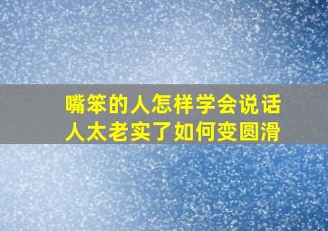 嘴笨的人怎样学会说话人太老实了如何变圆滑