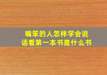 嘴笨的人怎样学会说话看第一本书是什么书