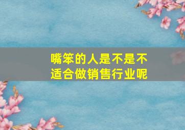 嘴笨的人是不是不适合做销售行业呢