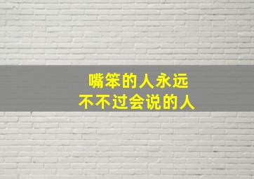 嘴笨的人永远不不过会说的人