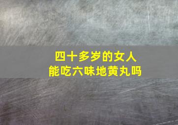 四十多岁的女人能吃六味地黄丸吗