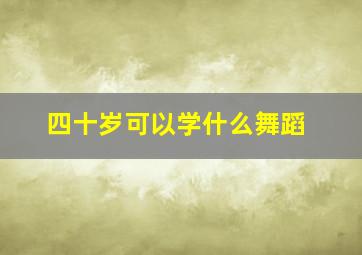 四十岁可以学什么舞蹈