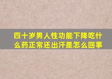 四十岁男人性功能下降吃什么药正常还出汗是怎么回事