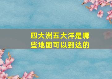 四大洲五大洋是哪些地图可以到达的