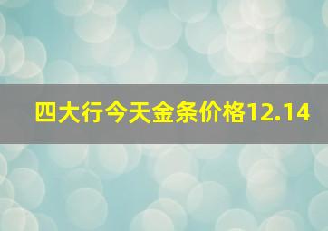 四大行今天金条价格12.14