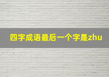 四字成语最后一个字是zhu