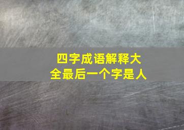 四字成语解释大全最后一个字是人