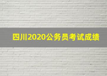 四川2020公务员考试成绩