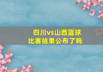 四川vs山西篮球比赛结果公布了吗