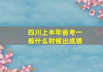 四川上半年省考一般什么时候出成绩