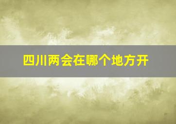 四川两会在哪个地方开