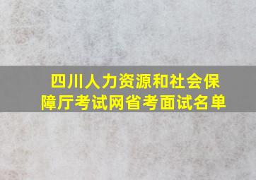 四川人力资源和社会保障厅考试网省考面试名单