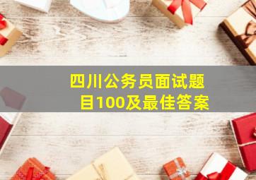 四川公务员面试题目100及最佳答案