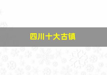 四川十大古镇