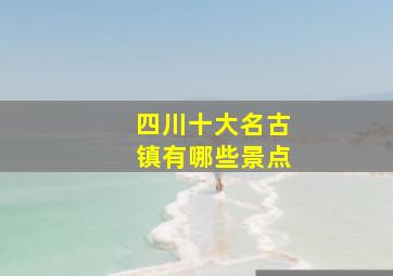 四川十大名古镇有哪些景点