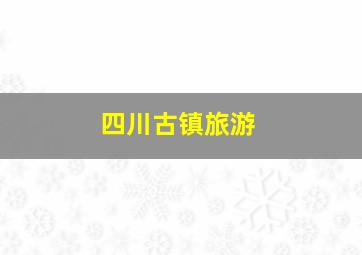 四川古镇旅游